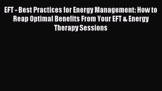 Read EFT - Best Practices for Energy Management: How to Reap Optimal Benefits From Your EFT