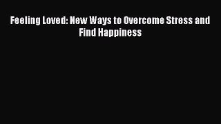 Download Feeling Loved: New Ways to Overcome Stress and Find Happiness Ebook Free