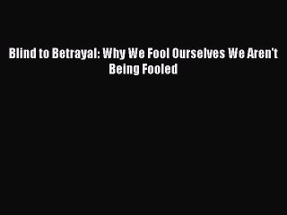 PDF Blind to Betrayal: Why We Fool Ourselves We Aren't Being Fooled  Read Online