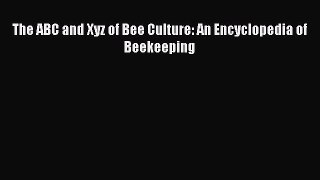 Read The ABC and Xyz of Bee Culture: An Encyclopedia of Beekeeping Ebook Free