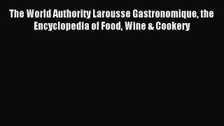 Download The World Authority Larousse Gastronomique the Encyclopedia of Food Wine & Cookery