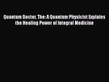 Read Quantum Doctor The: A Quantum Physicist Explains the Healing Power of Integral Medicine