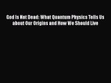 Download God Is Not Dead: What Quantum Physics Tells Us about Our Origins and How We Should