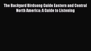 PDF The Backyard Birdsong Guide Eastern and Central North America: A Guide to Listening  Read