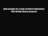 Download Dark Ecology: For a Logic of Future Coexistence (The Wellek Library Lectures)  Read