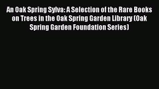 Read An Oak Spring Sylva: A Selection of the Rare Books on Trees in the Oak Spring Garden Library