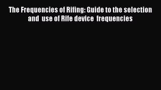 The Frequencies of Rifing: Guide to the selection and  use of Rife device  frequenciesDownload