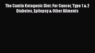 The Cantin Ketogenic Diet: For Cancer Type 1 & 2 Diabetes Epilepsy & Other AilmentsPDF The