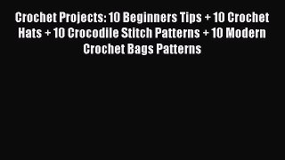 [PDF Download] Crochet Projects: 10 Beginners Tips + 10 Crochet Hats + 10 Crocodile Stitch