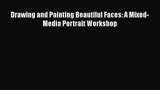 [PDF Download] Drawing and Painting Beautiful Faces: A Mixed-Media Portrait Workshop Read or