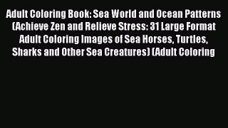 [PDF Download] Adult Coloring Book: Sea World and Ocean Patterns (Achieve Zen and Relieve Stress: