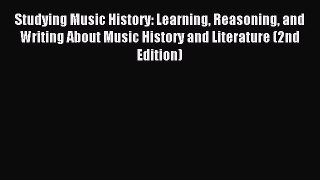 Read Studying Music History: Learning Reasoning and Writing About Music History and Literature