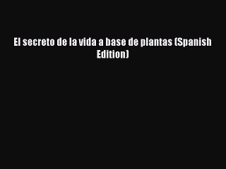 El secreto de la vida a base de plantas (Spanish Edition)Download El secreto de la vida a base