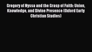 Read Gregory of Nyssa and the Grasp of Faith: Union Knowledge and Divine Presence (Oxford Early