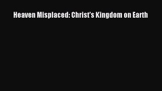 Read Heaven Misplaced: Christ's Kingdom on Earth Ebook Free