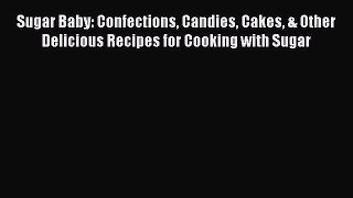 Download Sugar Baby: Confections Candies Cakes & Other Delicious Recipes for Cooking with Sugar