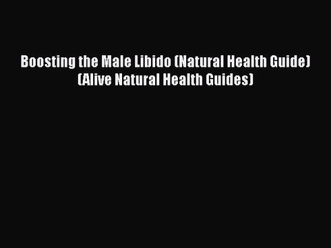 [PDF Download] Boosting the Male Libido (Natural Health Guide) (Alive Natural Health Guides)