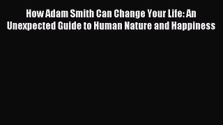 Read How Adam Smith Can Change Your Life: An Unexpected Guide to Human Nature and Happiness