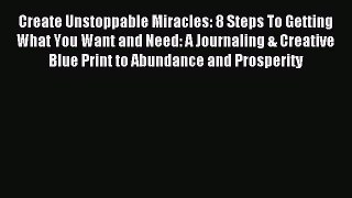 Read Create Unstoppable Miracles: 8 Steps To Getting What You Want and Need: A Journaling &