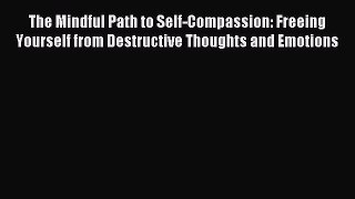 Read The Mindful Path to Self-Compassion: Freeing Yourself from Destructive Thoughts and Emotions