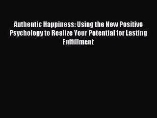 Read Authentic Happiness: Using the New Positive Psychology to Realize Your Potential for Lasting