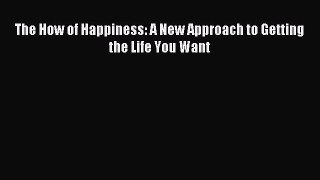 Download The How of Happiness: A New Approach to Getting the Life You Want PDF Online