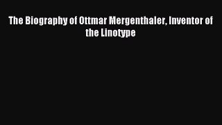 Read The Biography of Ottmar Mergenthaler Inventor of the Linotype Ebook Free