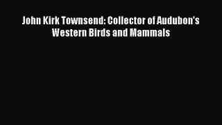 Read John Kirk Townsend: Collector of Audubon's Western Birds and Mammals PDF Online
