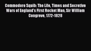 Download Commodore Squib: The Life Times and Secretive Wars of England's First Rocket Man Sir