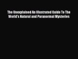 Download The Unexplained An Illustrated Guide To The World's Natural and Paranormal Mysteries