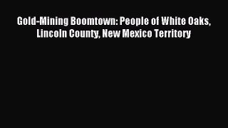 Read Gold-Mining Boomtown: People of White Oaks Lincoln County New Mexico Territory Ebook Free