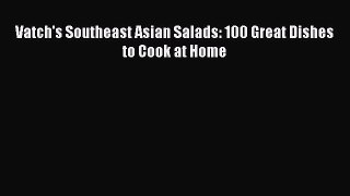 [Download] Vatch's Southeast Asian Salads: 100 Great Dishes to Cook at Home [Read] Online