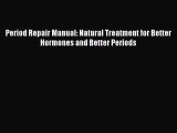 [PDF Download] Period Repair Manual: Natural Treatment for Better Hormones and Better Periods