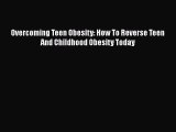 [PDF Download] Overcoming Teen Obesity: How To Reverse Teen And Childhood Obesity Today Read