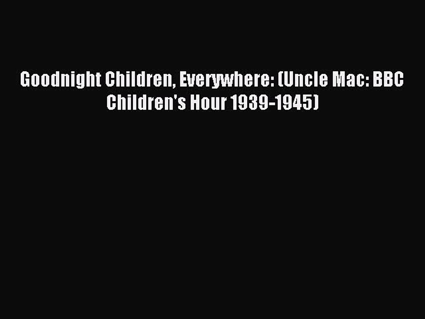 Read Goodnight Children Everywhere Uncle Mac Bbc Children S Hour 1939 1945 Ebook Online Video Dailymotion read goodnight children everywhere