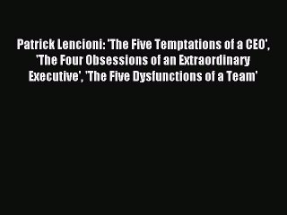 Read Patrick Lencioni: 'The Five Temptations of a CEO' 'The Four Obsessions of an Extraordinary