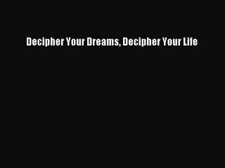 Read Decipher Your Dreams Decipher Your Life Ebook