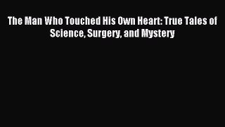 Read The Man Who Touched His Own Heart: True Tales of Science Surgery and Mystery PDF Free