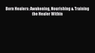PDF Born Healers: Awakening Nourishing & Training the Healer Within  EBook