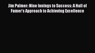 Download Jim Palmer: Nine Innings to Success: A Hall of Famer's Approach to Achieving Excellence