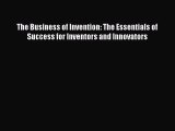 Read The Business of Invention: The Essentials of Success for Inventors and Innovators Ebook