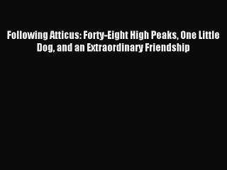 Read Following Atticus: Forty-Eight High Peaks One Little Dog and an Extraordinary Friendship