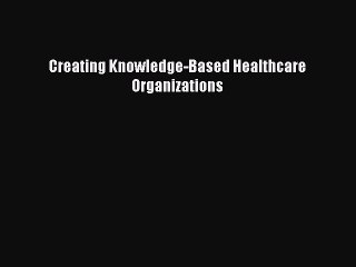 Read Creating Knowledge-Based Healthcare Organizations Ebook Free