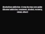 PDF Alcoholism addiction : A step by step cure guide (Alcohol addiction treatment alcohol recovery