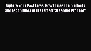 Read Explore Your Past Lives: How to use the methods and techniques of the famed Sleeping Prophet