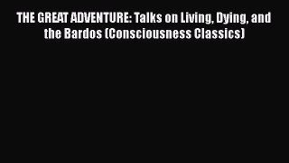 Download THE GREAT ADVENTURE: Talks on Living Dying and the Bardos (Consciousness Classics)