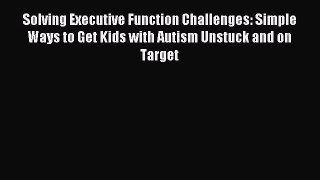 Read Solving Executive Function Challenges: Simple Ways to Get Kids with Autism Unstuck and