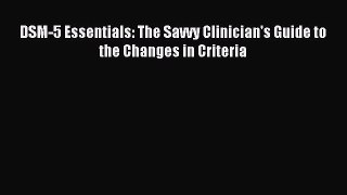 Read DSM-5 Essentials: The Savvy Clinician's Guide to the Changes in Criteria Ebook Free