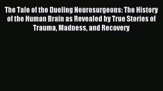 Read The Tale of the Dueling Neurosurgeons: The History of the Human Brain as Revealed by True