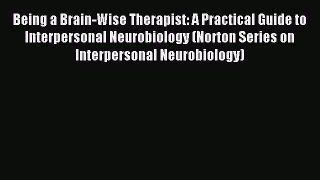 Read Being a Brain-Wise Therapist: A Practical Guide to Interpersonal Neurobiology (Norton